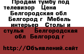 Продам тумбу под телевизор › Цена ­ 2 000 - Белгородская обл., Белгород г. Мебель, интерьер » Столы и стулья   . Белгородская обл.,Белгород г.